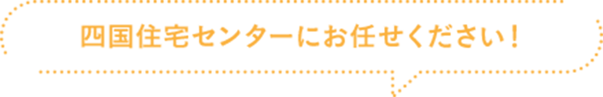 四国住宅センターにお任せください!